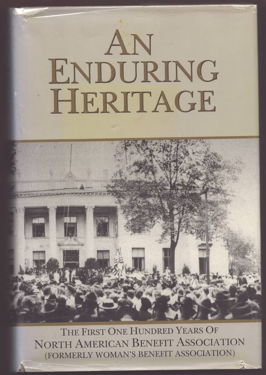 AN ENDURING HERITAGE: THE FIRST ONE HUNDRED YEARS OF NORTH AMERICAN BENEFIT ASSOCIATION (FORMERLY WOMAN'S BENEFIT ASSOCIATION)