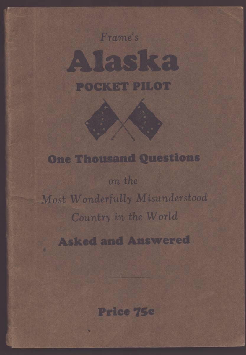 FRAME'S ALASKA POCKET PILOT. ONE THOUSAND QUESTIONS ON THE MOST WONDERFULLY MISUNDERSTOOD COUNTRY IN THE WORLD ASKED AND ANSWERED