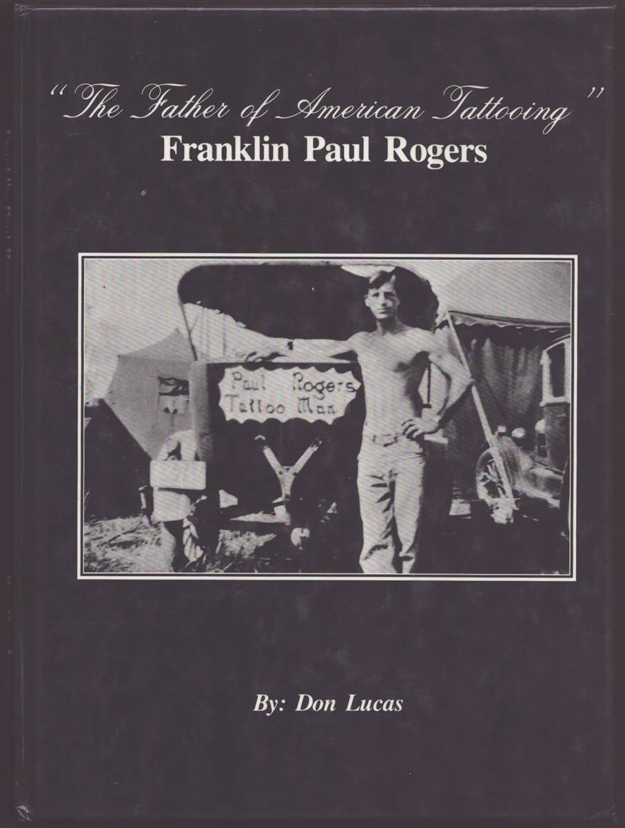 A NARRATIVE BIOGRAPHY OF FRANKLIN PAUL ROGERS.THE FATHER OF AMERICAN TATTOOING. FROM THE NOTES, PHOTO ALBUMS, AND INTERVIEWS OF THE LATE F. PAUL ROGERS