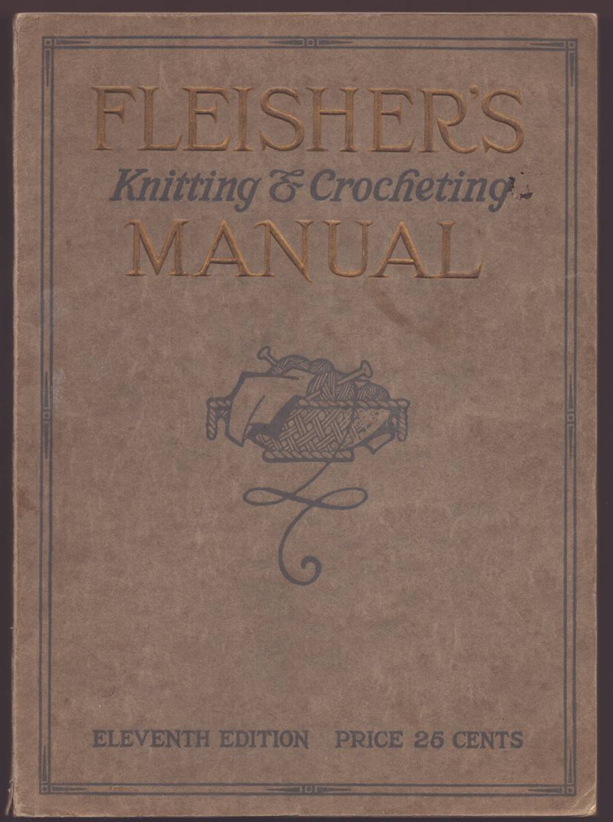FLEISHER'S KNITTING AND COCHETING MANUAL: A COMPLETE ILLUSTRATED HAND BOOK CONTAINING CLEAR INSTRUCTIONS FOR EVERY STEP-FROM THE SIMPLEST STITCHES TO ELABORATE GARMENTS-AN AUTHORITATIVE FASHION BOOK OF ARTICLES MADE OF YARN