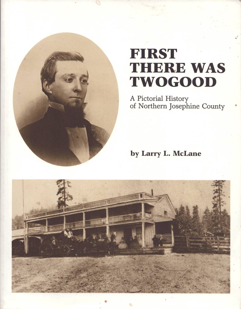 Image for FIRST THERE WAS TWOGOOD A Pictorial History of Northern Josephine County FIRST THERE WAS TWOGOOD A Pictorial History of Northern Josephine County