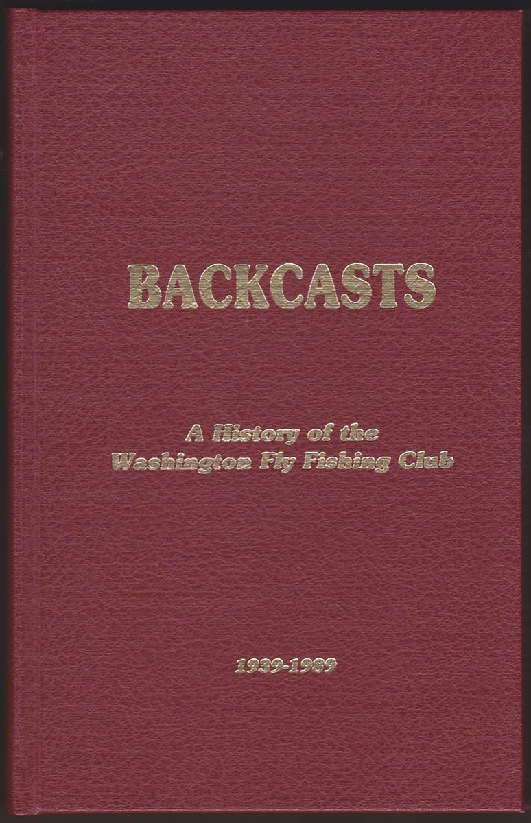 BACKCASTS A HISTORY OF THE WASHINGTON FLY FISHING CLUB 1939 - 1989