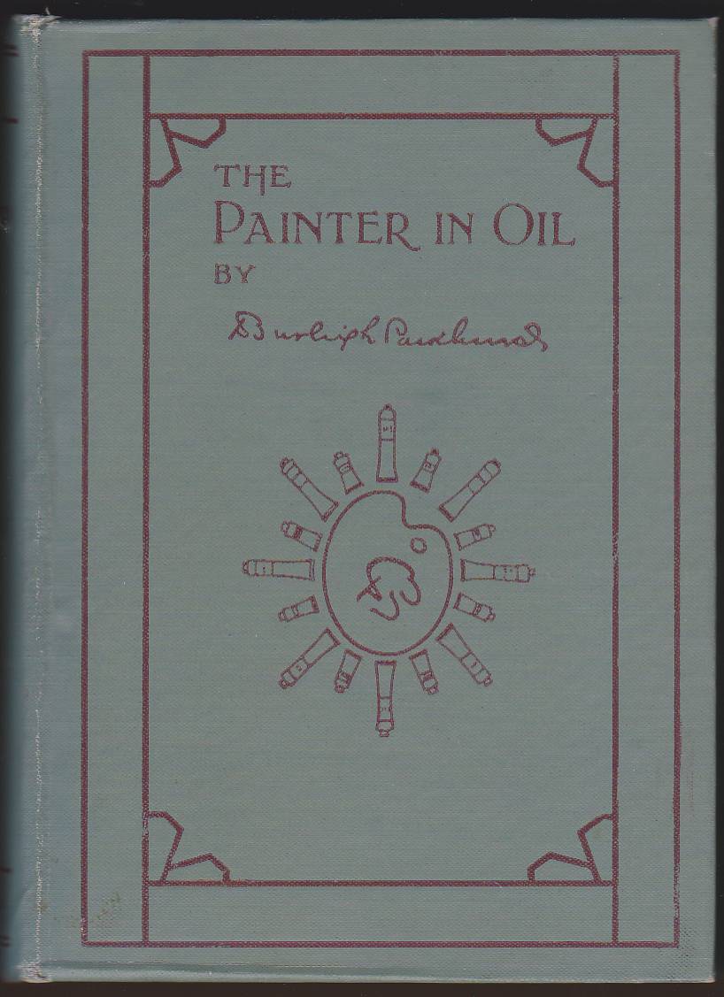 THE PAINTER IN OIL A Complete Treatise on the Principles and Technique Necessary to the Painting of Pictures in Oil Colors