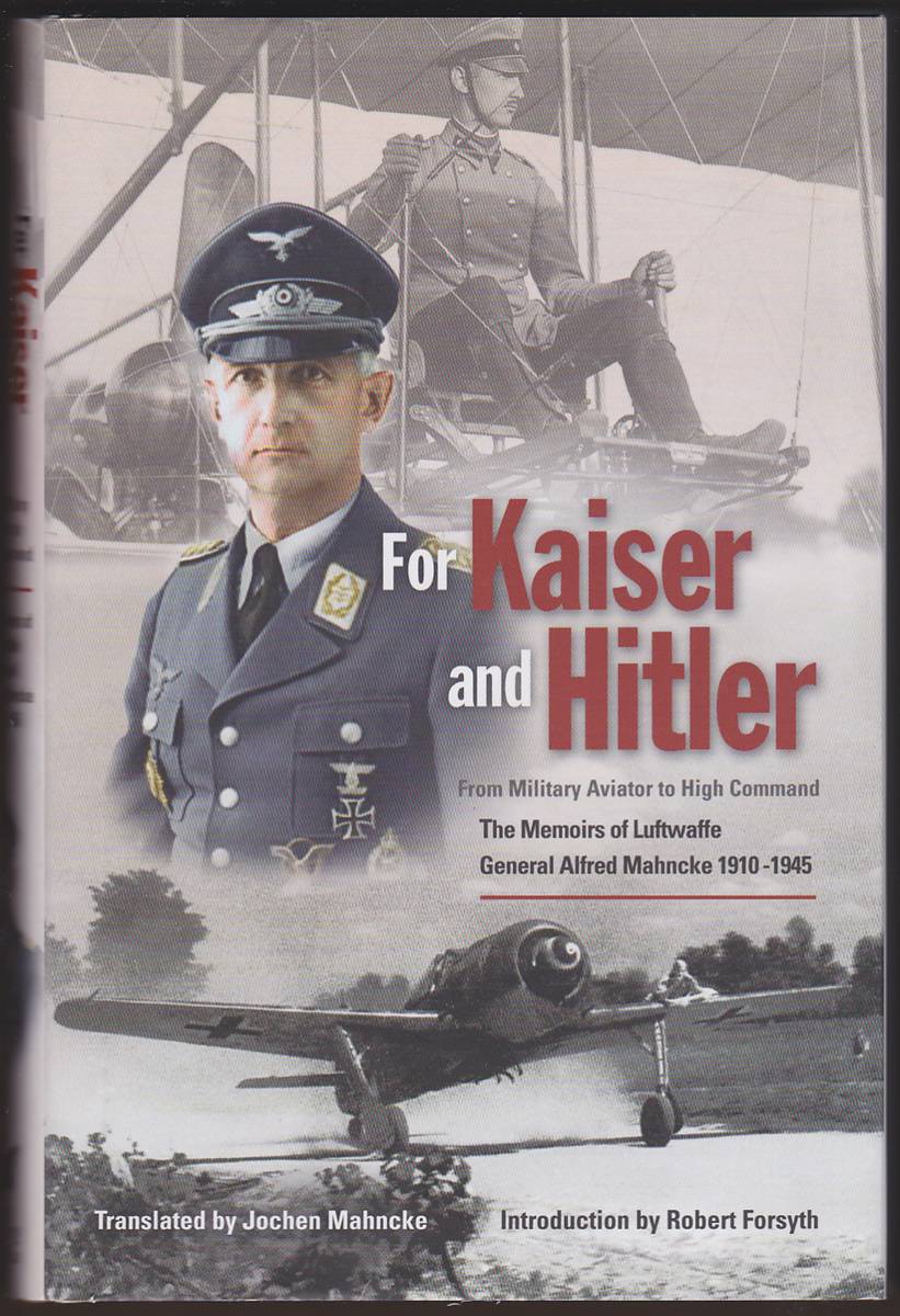 FOR KAISER AND HITLER From Military Aviator to High Command - the Memoirs of Luftwaffe General Alfred Mahncke 1910-1945