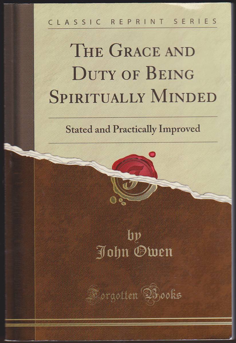 THE GRACE AND DUTY OF BEING SPIRITUALLY MINDED Declared and Practically Improved
