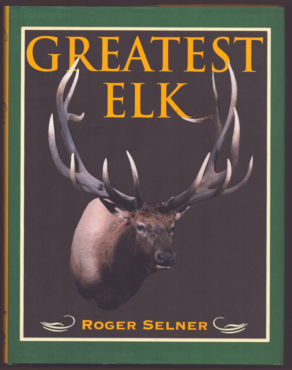 GREATEST ELK A Complete Historical and Illustrated Record of North America's Biggest Elk