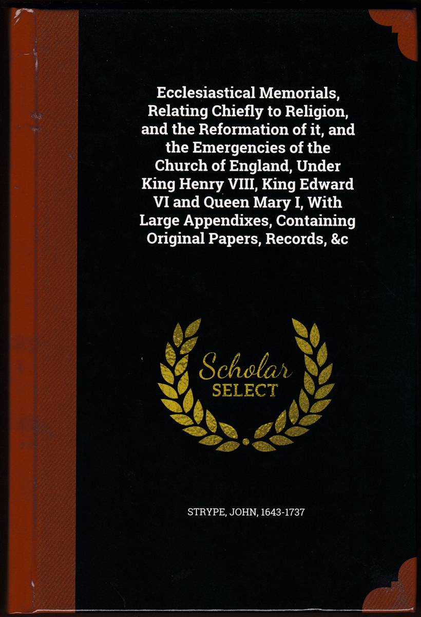 ECCLESIASTICAL MEMORIALS, RELATING CHIEFLY TO RELIGION, AND THE REFORMATION OF IT, AND THE EMERGENCIES OF THE CHURCH OF ENGLAND, UNDER KING HENRY . CONTAINING ORIGINAL PAPERS, RECORDS, & C