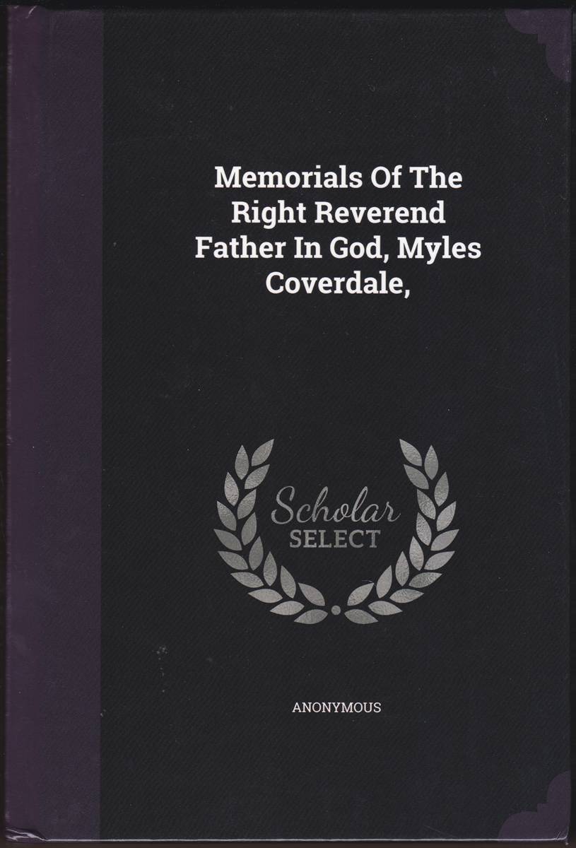 MEMORIALS OF THE RIGHT REVEREND FATHER IN GOD, MYLES COVERDALE, Sometime Lord Bishop of Exeter