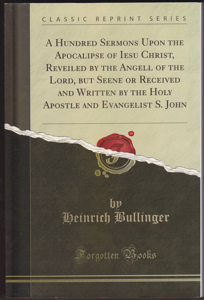 A HUNDRED SERMONS UPON THE APOCALIPSE OF IESU CHRIST, REVEILED BY THE ANGELL OF THE LORD, BUT SEENE OR RECEIVED AND WRITTEN BY THE HOLY APOSTLE AND EVANGELIST S. JOHN