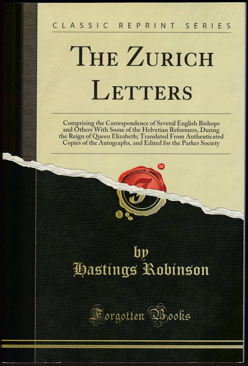 THE ZURICH LETTERS Comprising the Correspondence of Several English Bishops and Others with Some of the Helvetian Reformers, During the Reign of . Edited for the Parker Society