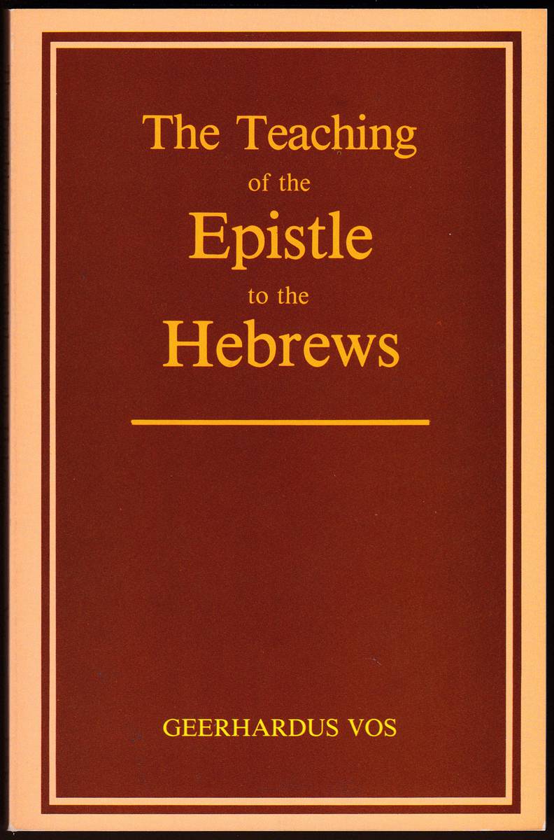 THE TEACHING OF THE EPISTLE TO THE HEBREWS Edited and Re-Written by Johannes G. Vos