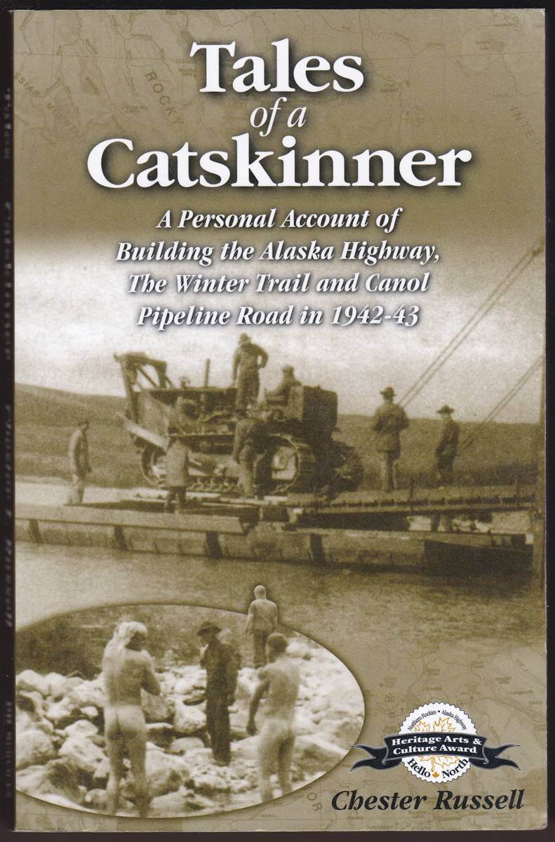 TALES OF A CATSKINNER A Personal Account of Building the Alaska Highway, the Winter Trail and Canol Pipeline Road in 1942-43
