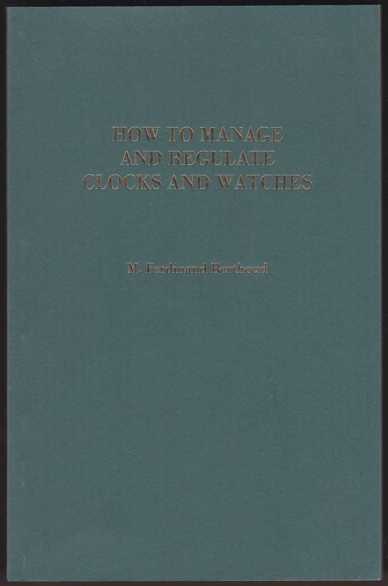 HOW TO MANAGE AND REGULATE CLOCKS AND WATCHES For the Use of Those Who Have No Knowledge of Horology