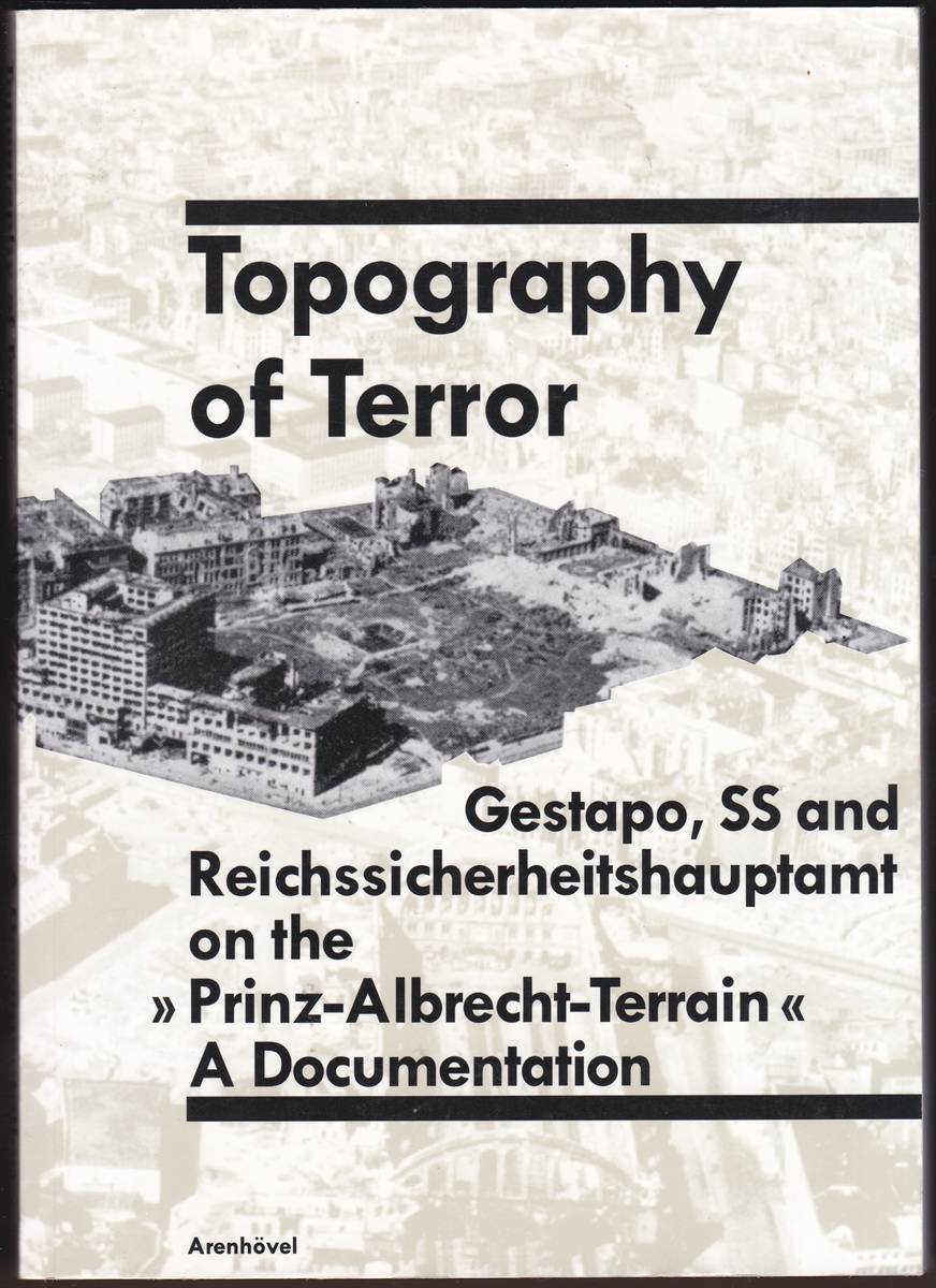 TOPOGRAPHY OF TERROR Gestapo, SS and Reichssicherheitshauptamt on the Prinz-Albrecht-Terrain a Documentation