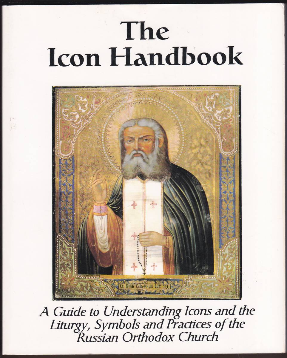 THE ICON HANDBOOK A Guide to Understanding Icons and the Liturgy, Symbols and Practices of the Russian Orthodox Church