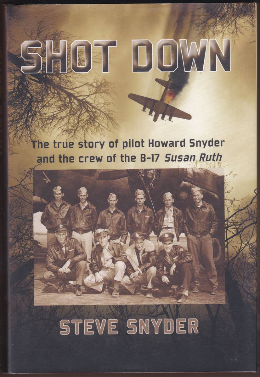 SHOT DOWN The True Story of Pilot Howard Snyder and the Crew of the B-17 Susan Ruth