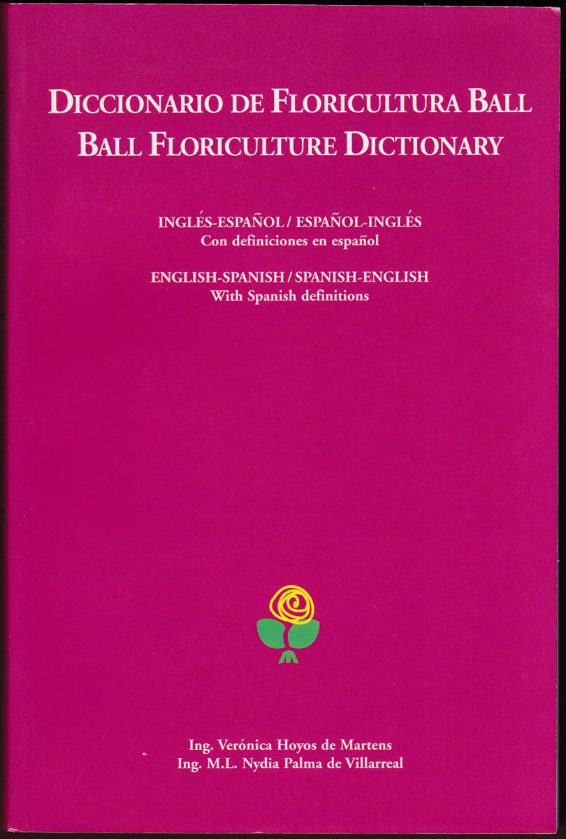 DICCIONARIO DE FLORICULTURA BALL/BALL FLORICULTURE DICTIONARY English-Spanish/Spanish-English with Spanish Definitions