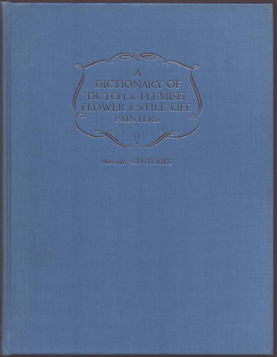 A DICTIONARY OF DUTCH & FLEMISH FLOWER, FRUIT, AND STILL LIFE PAINTERS 15TH TO 19TH CENTURY