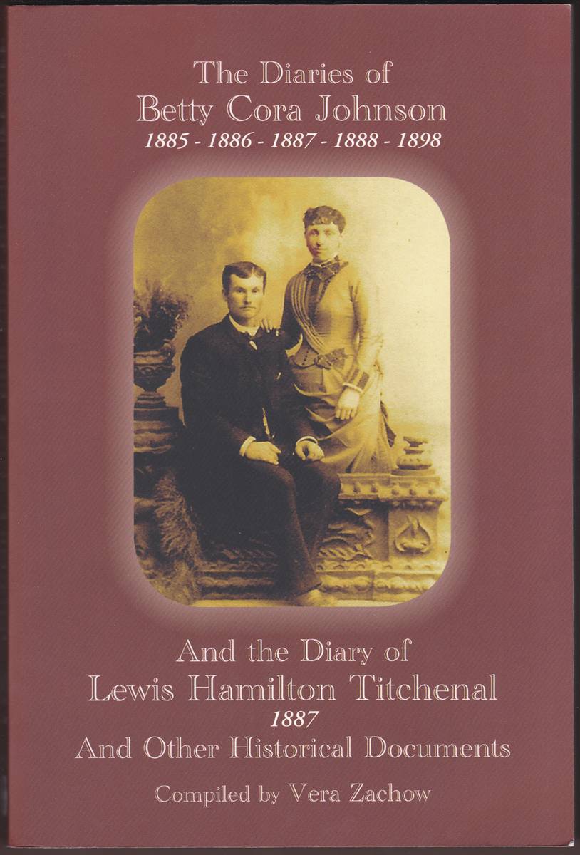 THE DIARIES OF BETTY CORA JOHNSON 1885 - 1886 - 1887- 1888 - 1898 AND THE DIARY OF LEWIS HAMILTON TITCHENAL 1887 AND OTHER HISTORICAL DOCUMENTS