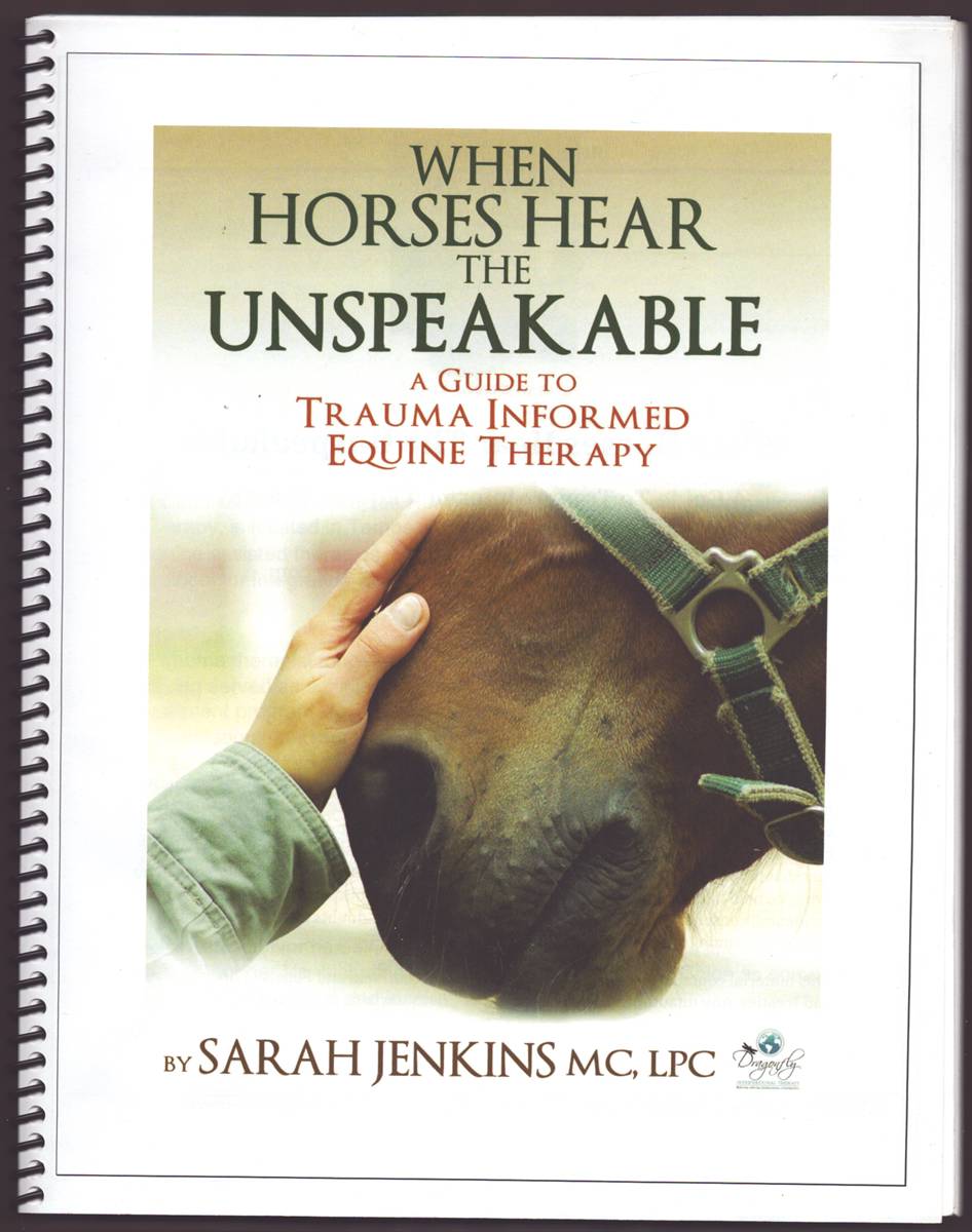 WHEN HORSES HEAR THE UNSPEAKABLE A Guide to Trauma Informed Equine Therapy