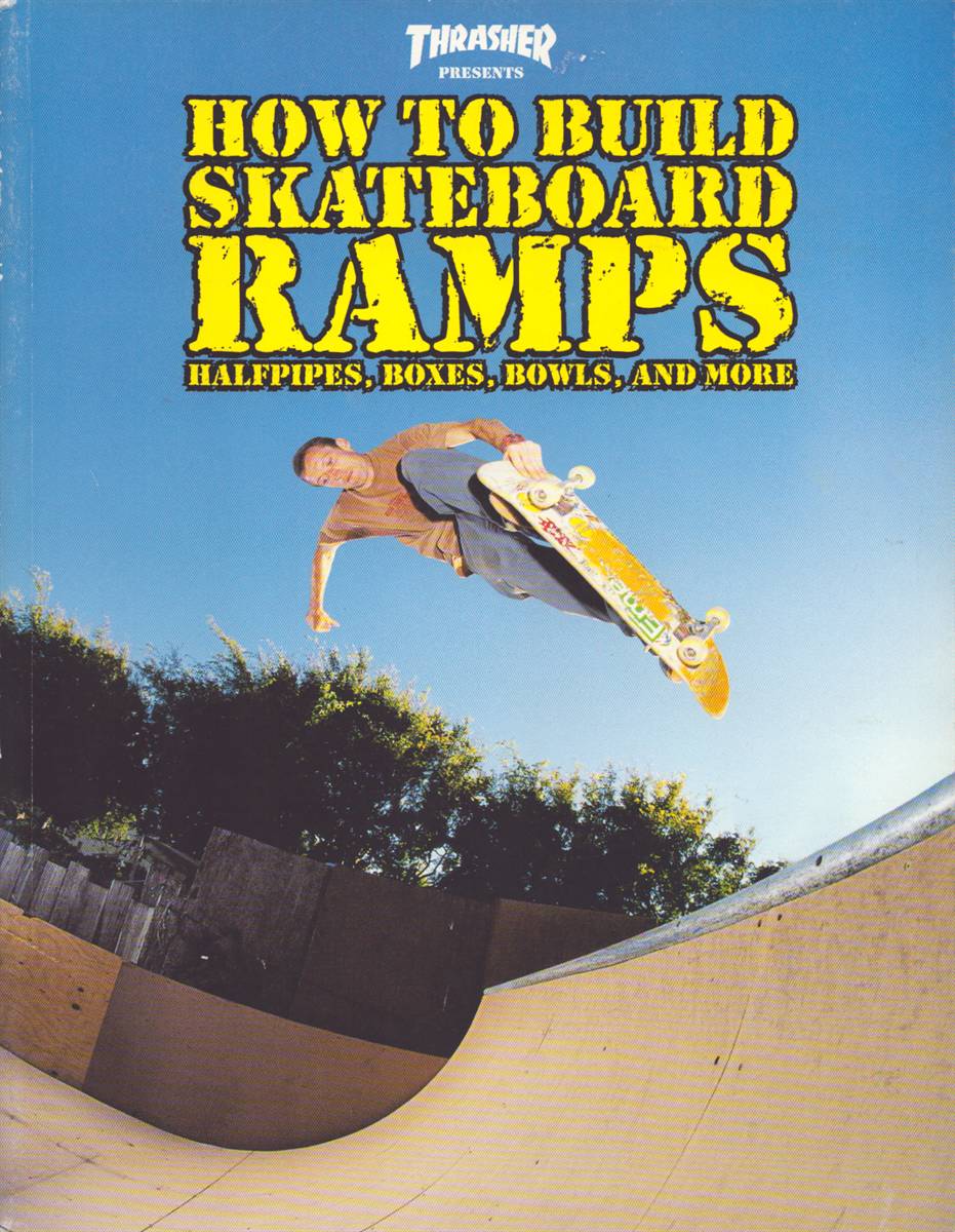 THRASHER PRESENTS HOW TO BUILD SKATEBOARD RAMPS, HALFPIPES, BOXES, BOWLS, AND MORE