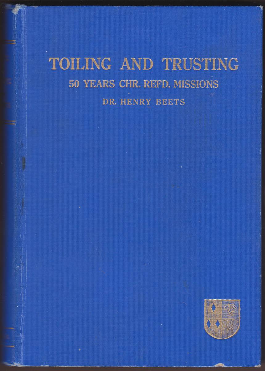 TOILING AND TRUSTING Fifty Years of Mission Work of the Christian Reformed Church Among Indians and Chinese with Chapters on Nigeria and South America