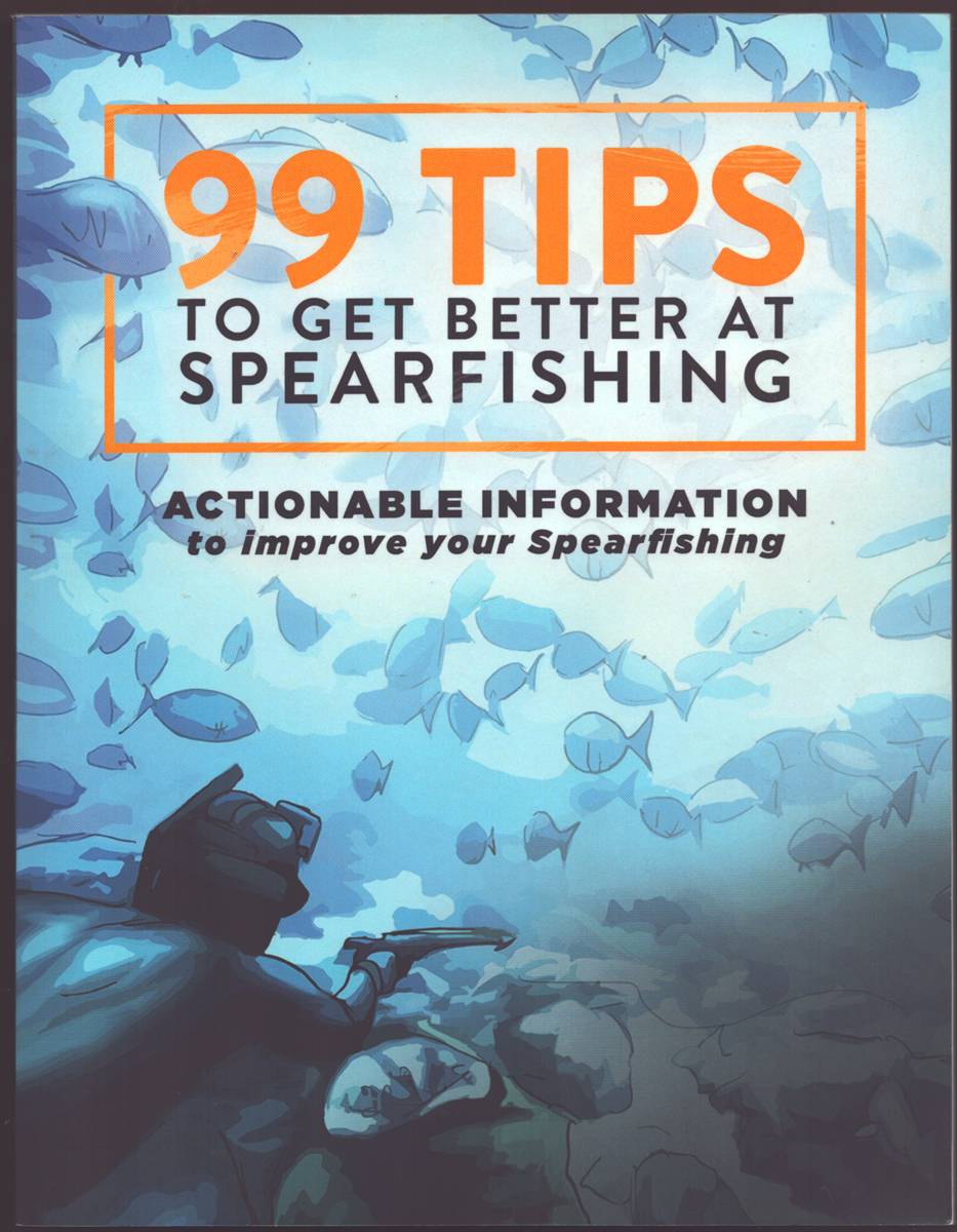 99 TIPS TO GET BETTER AT SPEARFISHING Actionable Information to Improve Your Spearfishing