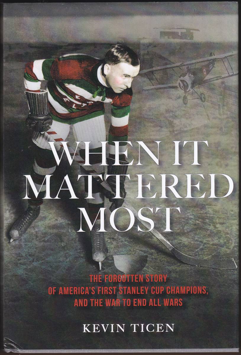 WHEN IT MATTERED MOST The Forgotten Story of America's First Stanley Cup Champions, and the War to End all Wars