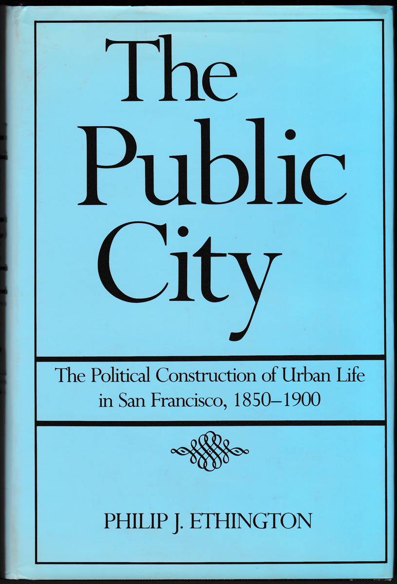 THE PUBLIC CITY The Political Construction of Urban Life in San Francisco, 18501900