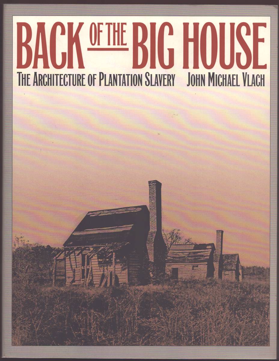 BACK OF THE BIG HOUSE The Architecture of Plantation Slavery