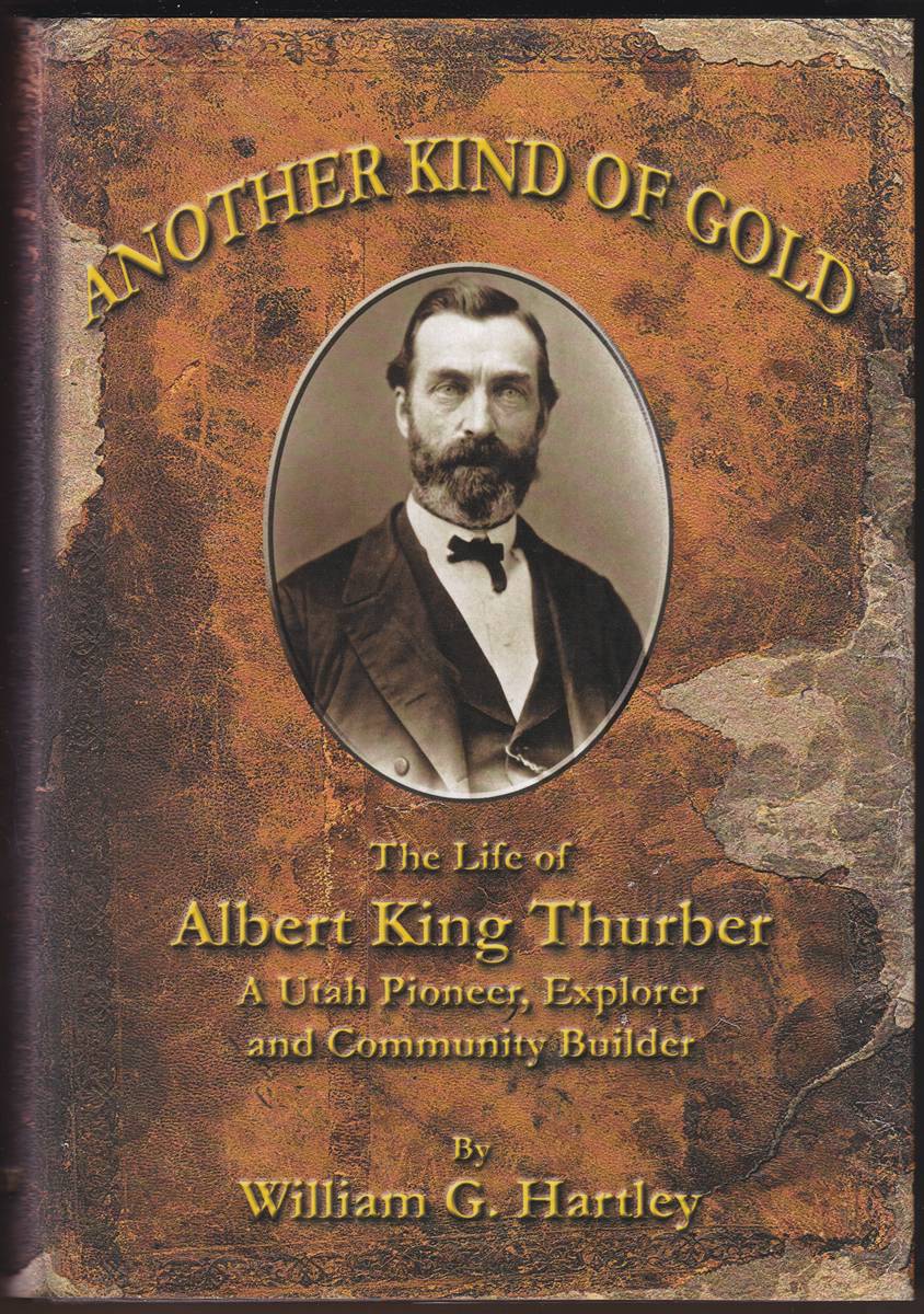 ANOTHER KIND OF GOLD - THE LIFE OF ALBERT KING THURBER - A UTAH PIONEER, EXPLORER, AND COMMUNITY BUILDER