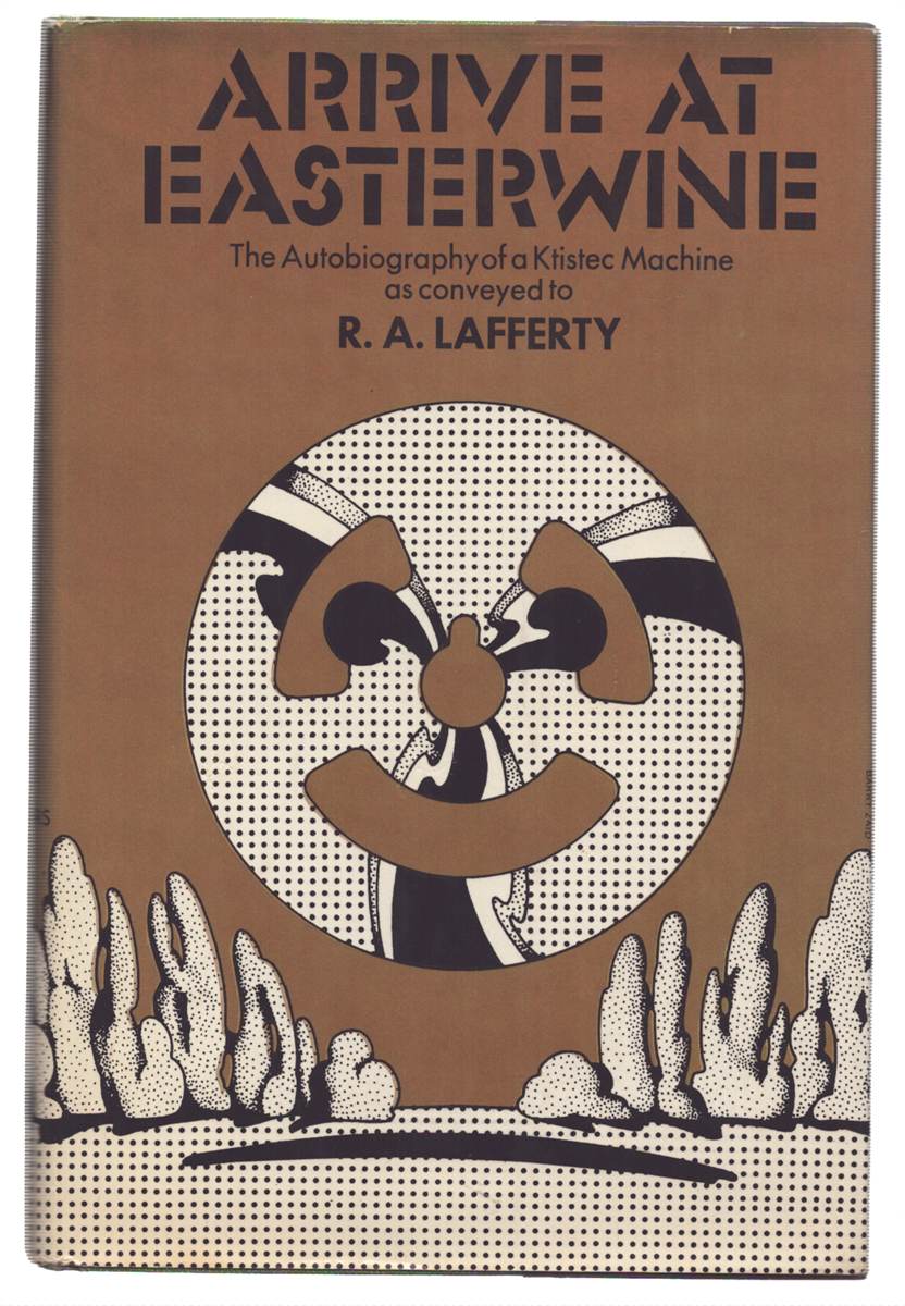 ARRIVE AT EASTERWINE: THE AUTOBIOGRAPHY OF A KTISTEC MACHINE AS CONVEYED TO R. A. LAFFERTY