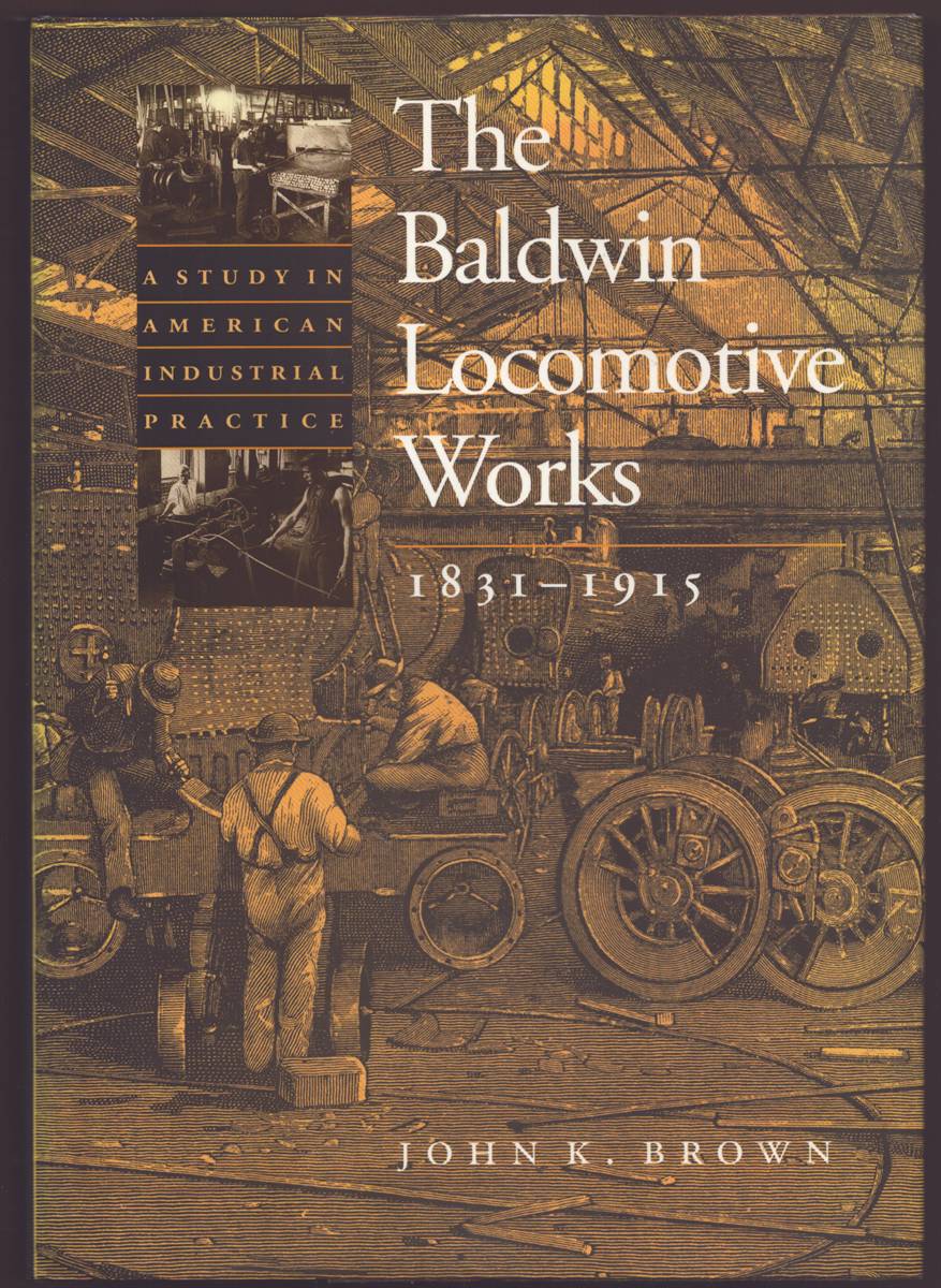THE BALDWIN LOCOMOTIVE WORKS 1831-1915 A Study in American Industrial Practice