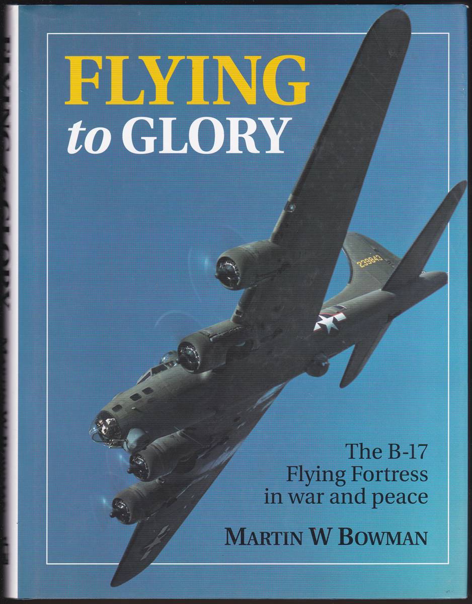 FLYING TO GLORY The B-17 Flying Fortress in War and Peace
