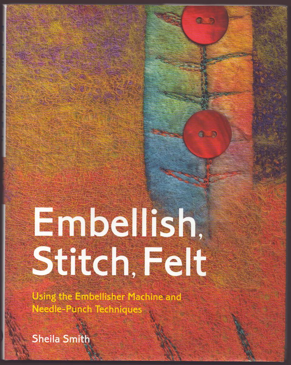 EMBELLISH, STITCH, FELT Using the Embellisher Machine and Needle-Punch Techniques