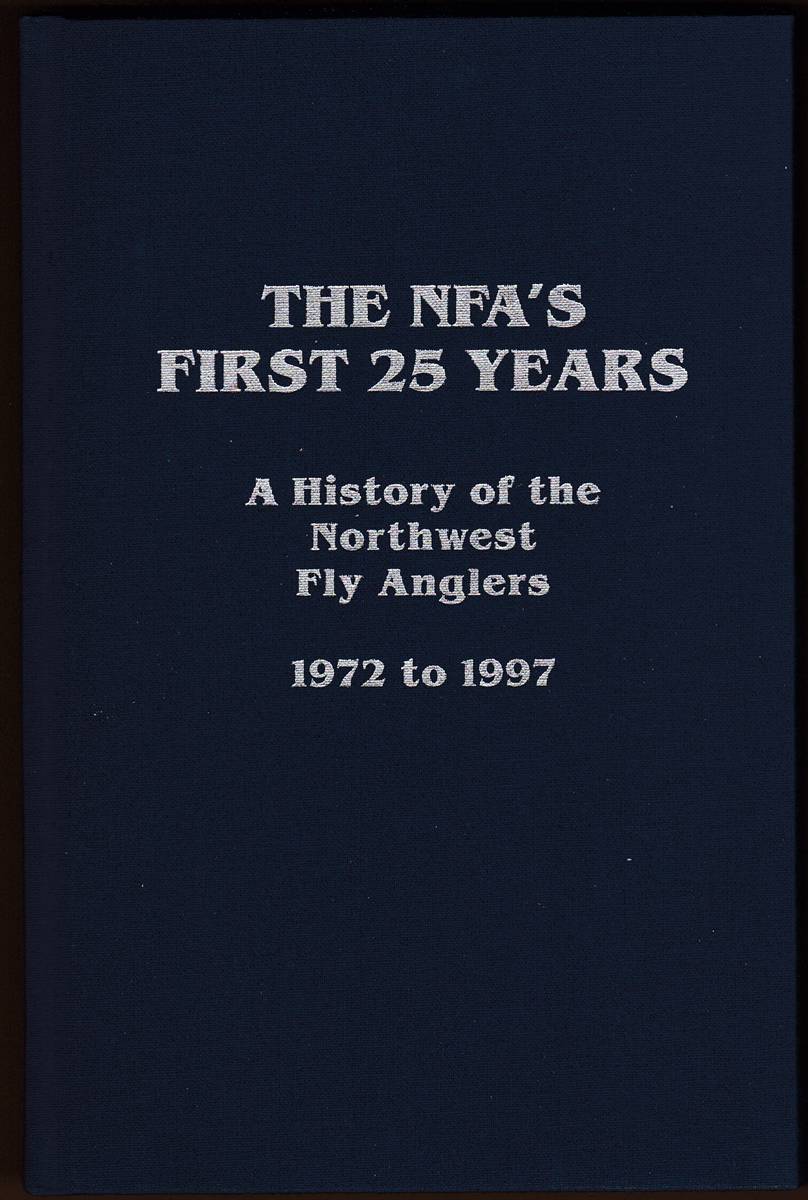 THE NFA'S FIRST 25 YEARS: A HISTORY OF THE NORTHWEST FLY ANGLERS 1972 TO 1997 (Signed by all Authors)