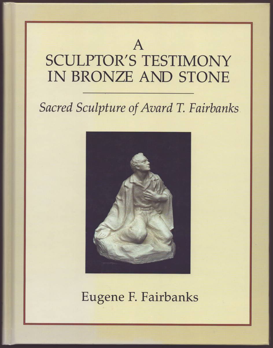 A SCULPTOR'S TESTIMONY IN BRONZE AND STONE The Sacred Sculpture of Avard T. Fairbanks (Signed)