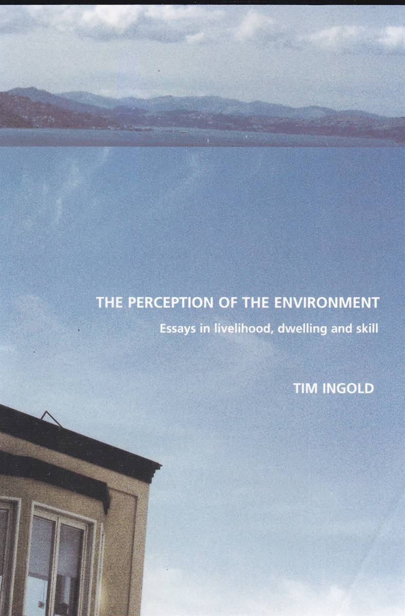 THE PERCEPTION OF THE ENVIRONMENT Essays on Livelihood, Dwelling and Skill