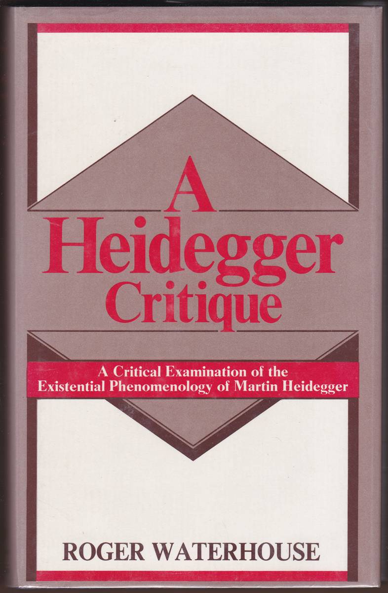 A HEIDEGGER CRITIQUE A Critical Examination of the Existential Phenomenology of Martin Heidegger