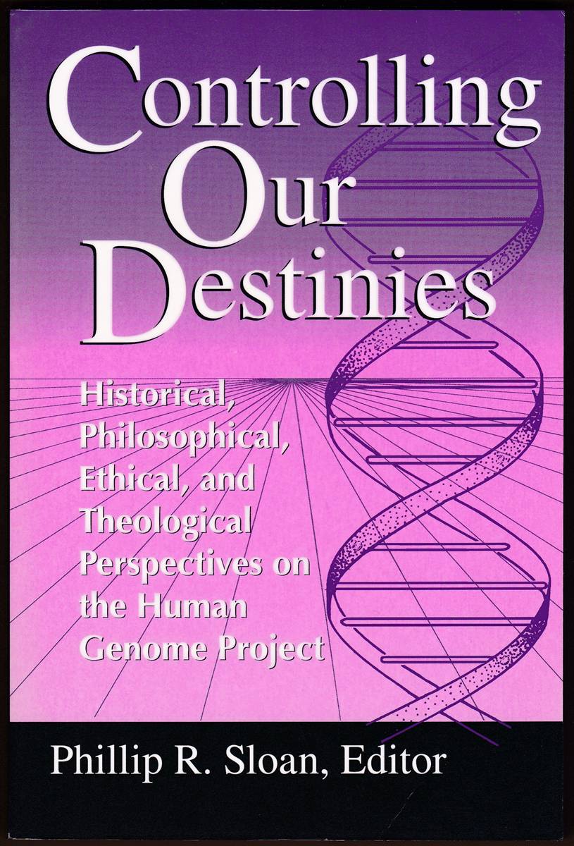 CONTROLLING OUR DESTINIES Historical, Philosophical, Ethical, and Theological Perspectives on the Human Genome Project