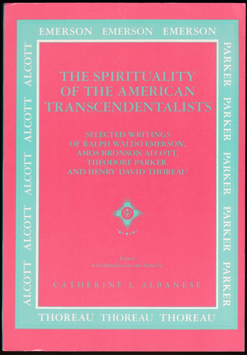 THE SPIRITUALITY OF THE AMERICAN TRANSCENDENTALISTS Selected Writings of Ralph Waldo Emerson, Amos Bronson Alcott, Theodore Parker and Henry David Thoreau