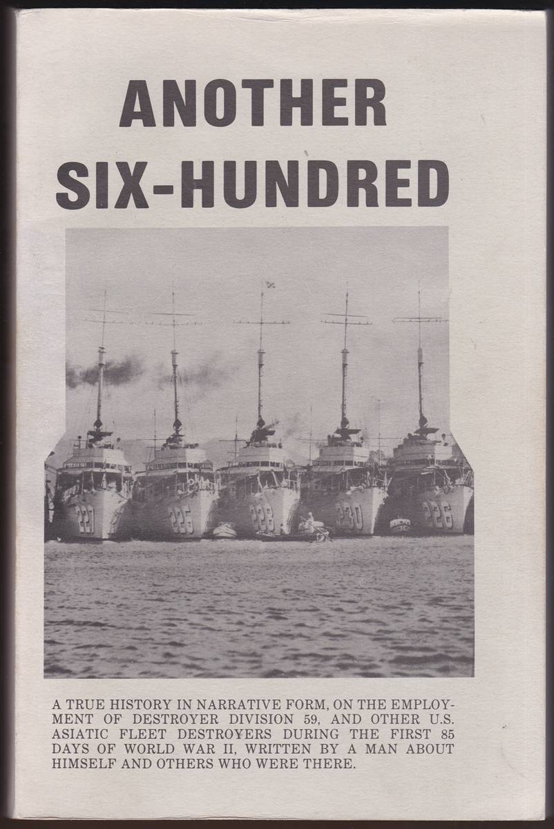 ANOTHER SIX-HUNDRED (SIGNED) A True History in Narrative Form, on the Employment of Destroyer Division 59, and Other U. S. Asiatic Fleet Destroyers During the First 85 Days of World War II