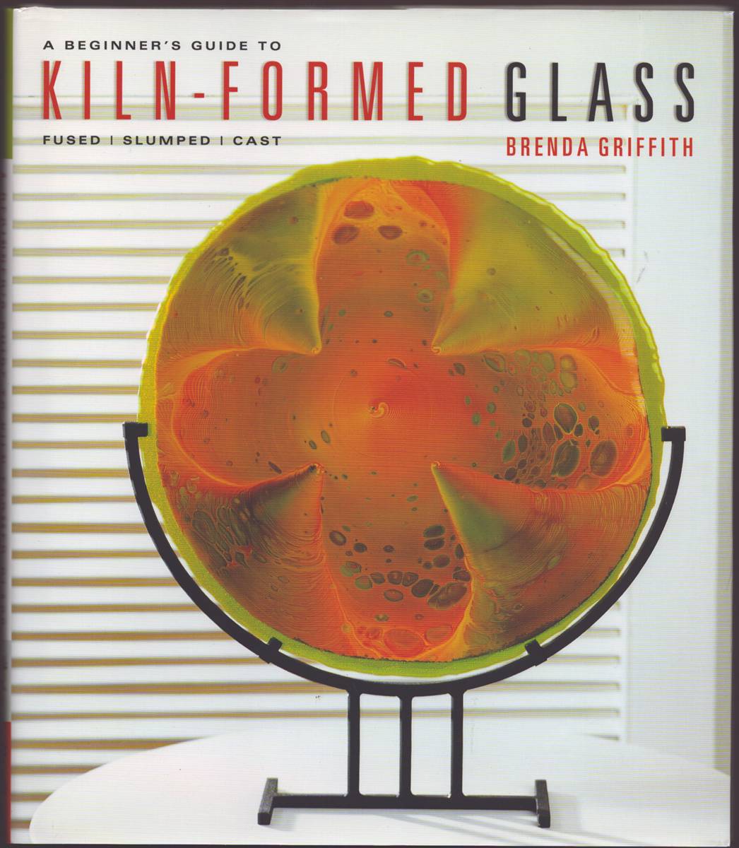 Image for A BEGINNER'S GUIDE TO KILN-FORMED GLASS Fused, Slumped, Cast A BEGINNER'S GUIDE TO KILN-FORMED GLASS Fused, Slumped, Cast