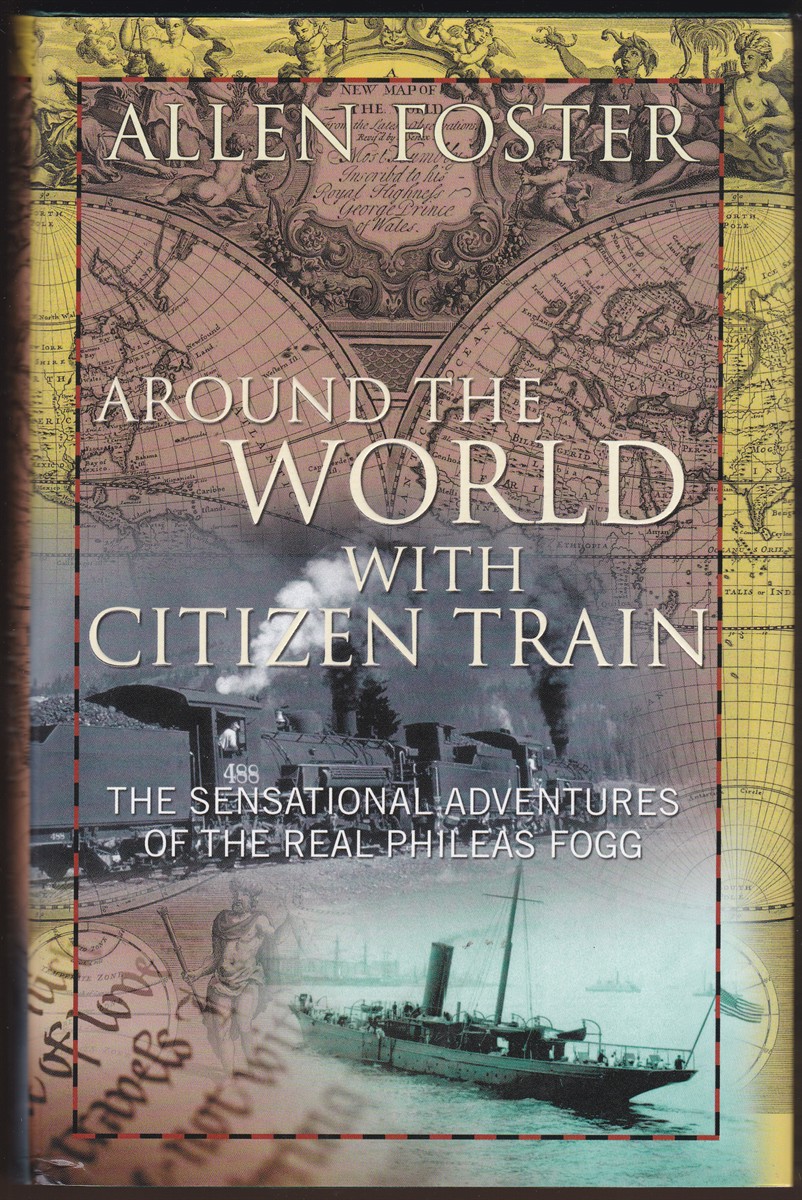 AROUND THE WORLD WITH CITIZEN TRAIN The Sensational Adventures of the Real Phileas Fogg