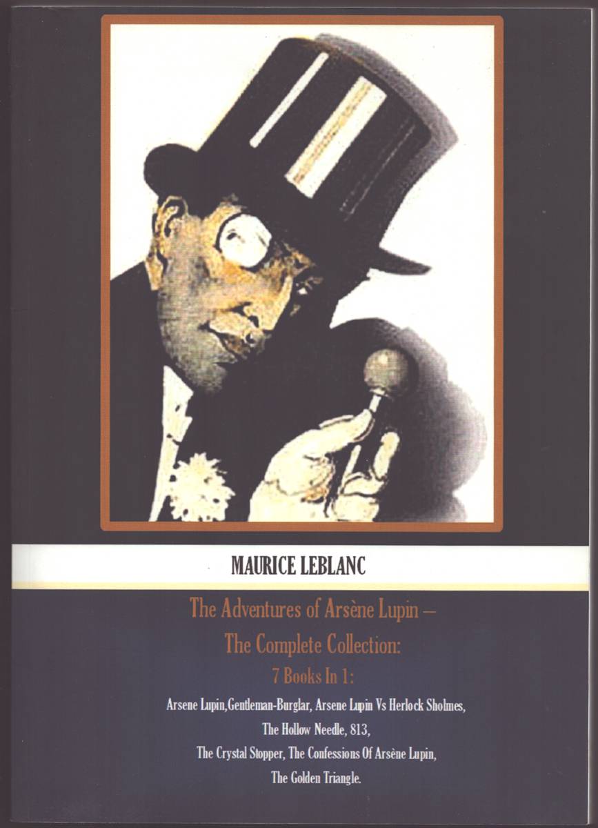 THE ADVENTURES OF ARSNE LUPIN THE COMPLETE COLLECTION 7 Books in 1: Arsene Lupin, Gentleman-Burglar, Arsene Lupin Vs Herlock Sholmes, the Hollow Needle, 813, the Crystal Stopper, the Confessions of Arsne Lupin, the Golden Triangle.