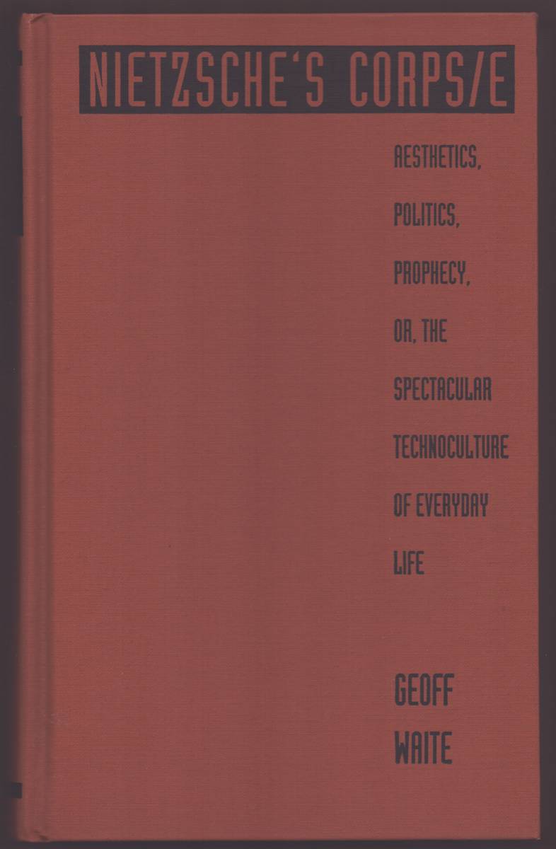 NIETZSCHE'S CORPS/E Aesthetics, Politics, Prophecy, Or, the Spectacular Technoculture of Everyday Life