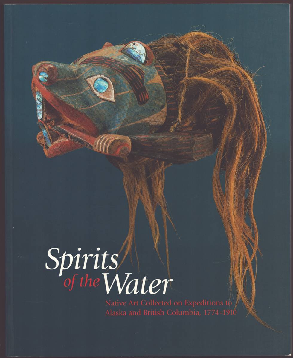 SPIRITS OF THE WATER Native Art Collected on Expeditions to Alaska and British Columbia, 1774-1910