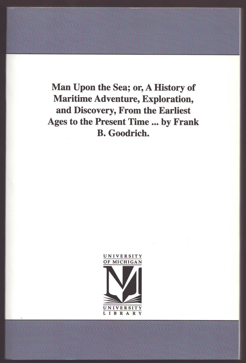 MAN UPON THE SEA: OR, A HISTORY OF MARITIME ADVENTURE, EXPLORATION AND DISCOVERY, FROM THE EARLIEST AGES TO THE PRESENT TIME. Comprising a Detailed Account of Remarkable Voyages, Ancient As Well As Modern.