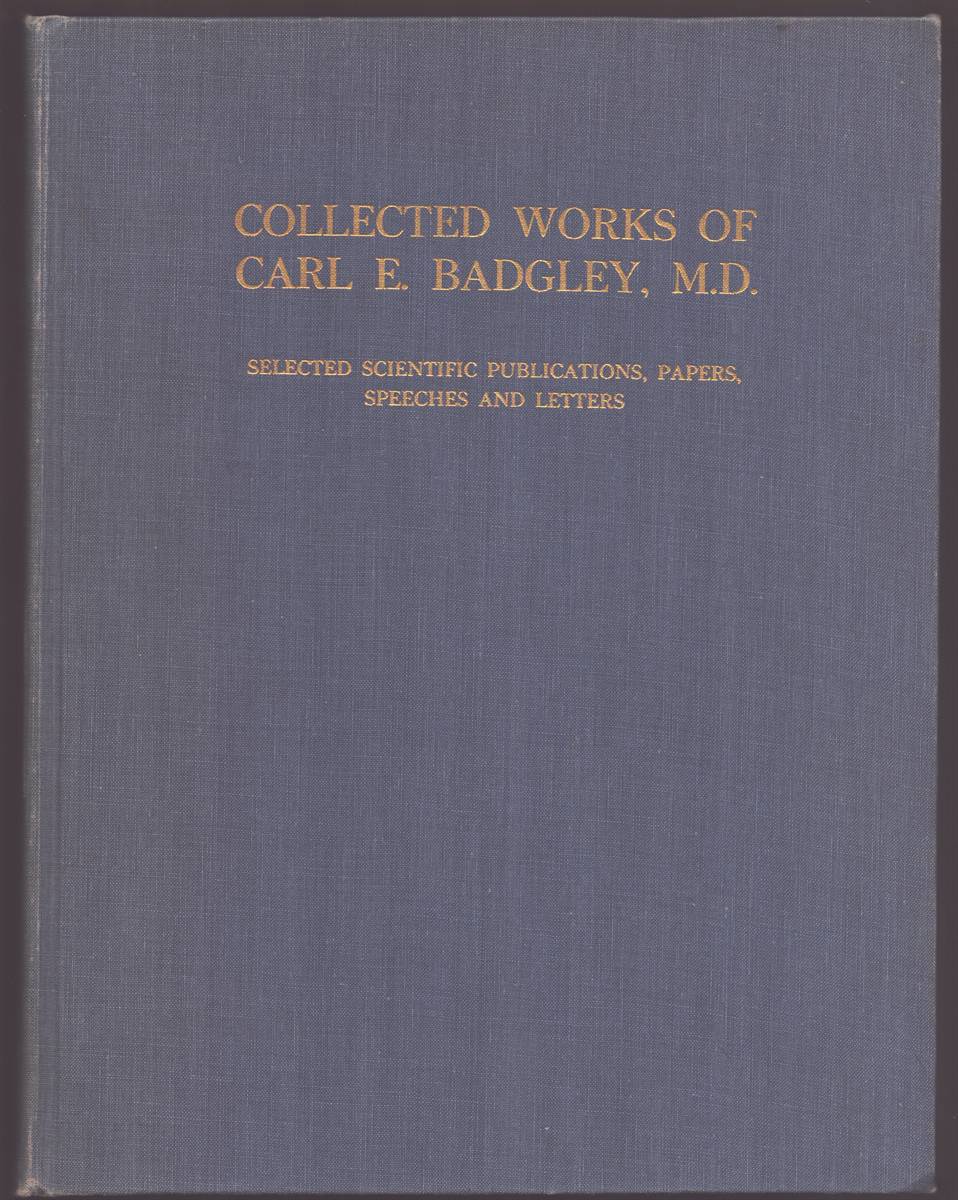 Image for COLLECTED WORKS OF CARL E. BADGLEY, M. D. SELECTED SCIENTIFIC PUBLICATIONS, PAPERS, SPEECHES AND LETTERS (Signed) COLLECTED WORKS OF CARL E. BADGLEY, M. D. SELECTED SCIENTIFIC PUBLICATIONS, PAPERS, SPEECHES AND LETTERS (Signed)