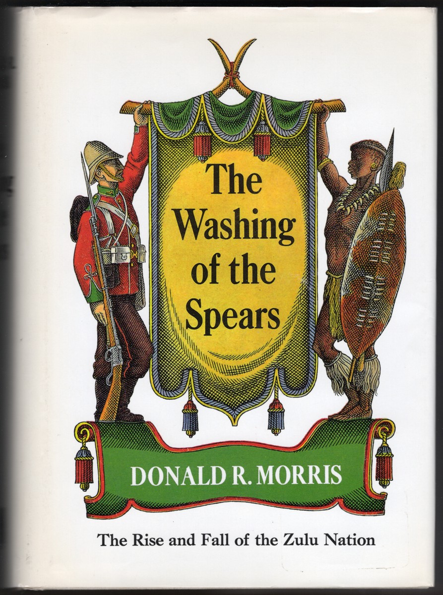 THE WASHING OF THE SPEARS A History of the Rise of the Zulu Nation under Shaka and its Fall in the Zulu War of 1879